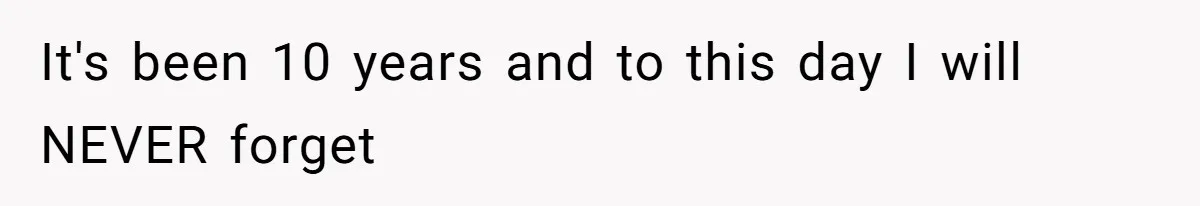 It's been 10 years and to this day I will NEVER forget