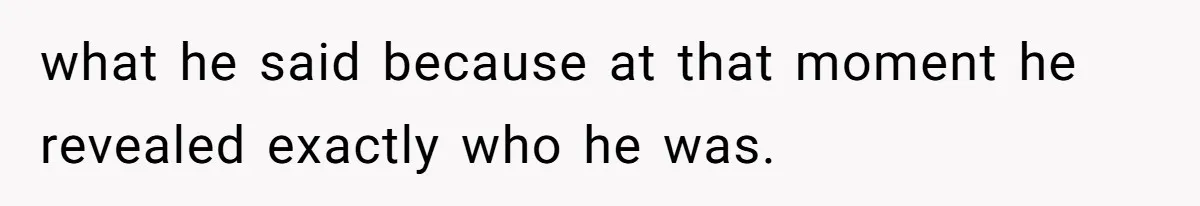 what he said because at that moment he revealed exactly who he was.
