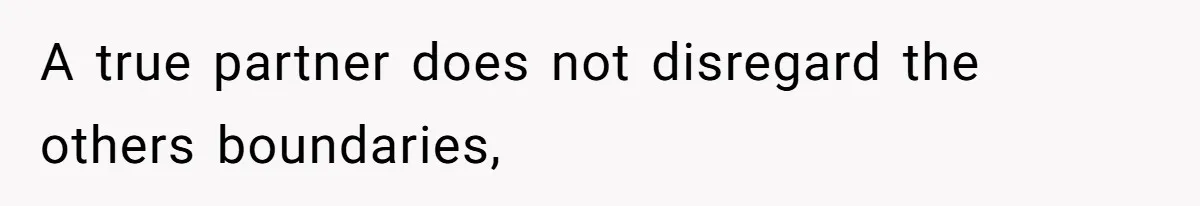 A true partner does not disregard the others boundaries,