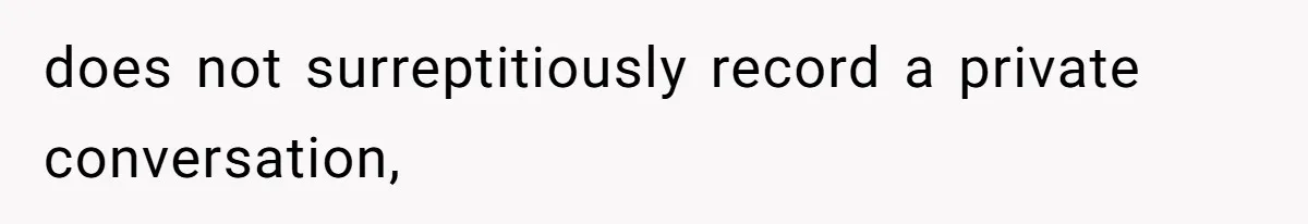 does not surreptitiously record a private conversation,