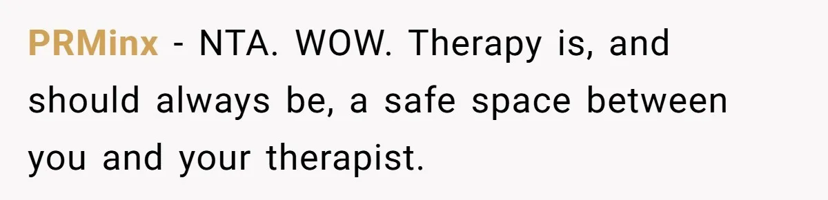 PRMinx − NTA. WOW. Therapy is, and should always be, a safe space between you and your therapist.