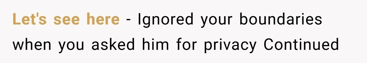 Let's see here - Ignored your boundaries when you asked him for privacy Continued