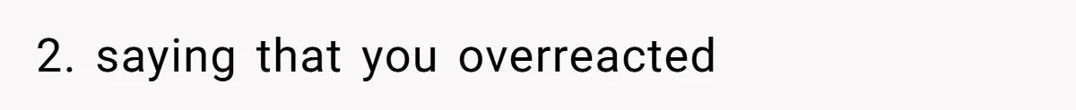 2. saying that you overreacted