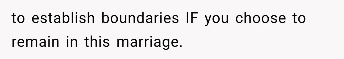 to establish boundaries IF you choose to remain in this marriage.