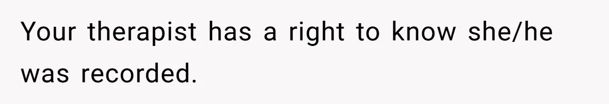 Your therapist has a right to know she/he was recorded.