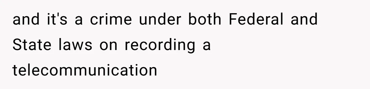 and it's a crime under both Federal and State laws on recording a telecommunication
