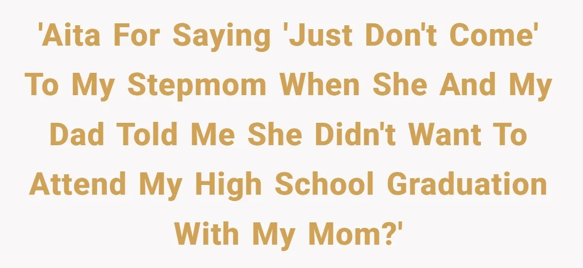'AITA for saying 'just don't come' to my stepmom when she and my dad told me she didn't want to attend my high school graduation with my mom?'