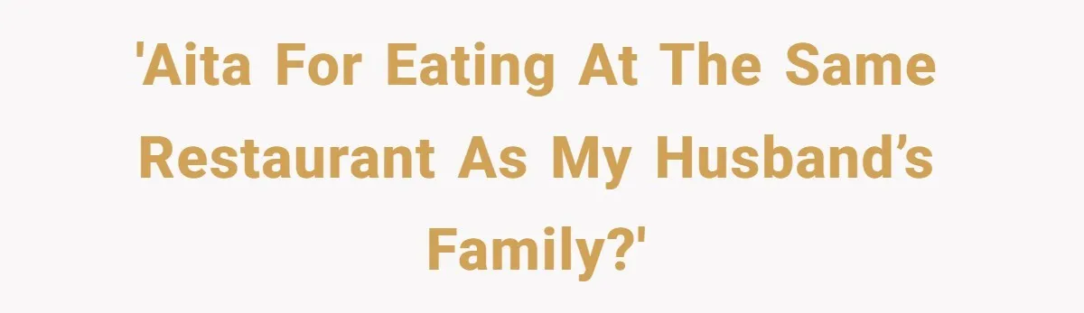 'AITA for eating at the same restaurant as my husband’s family?'