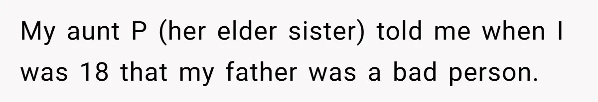 My aunt P (her elder sister) told me when I was 18 that my father was a bad person.