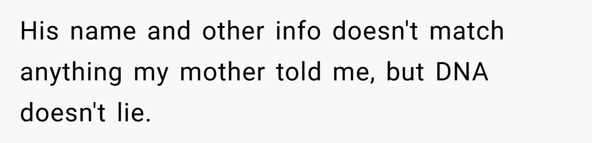 His name and other info doesn't match anything my mother told me, but DNA doesn't lie.