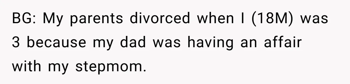 BG: My parents divorced when I (18M) was 3 because my dad was having an affair with my stepmom.