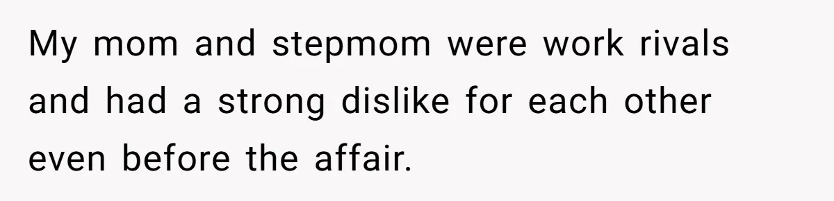 My mom and stepmom were work rivals and had a strong dislike for each other even before the affair.
