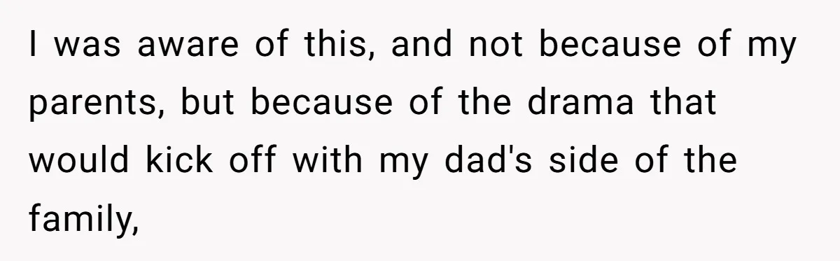 I was aware of this, and not because of my parents, but because of the drama that would kick off with my dad's side of the family,