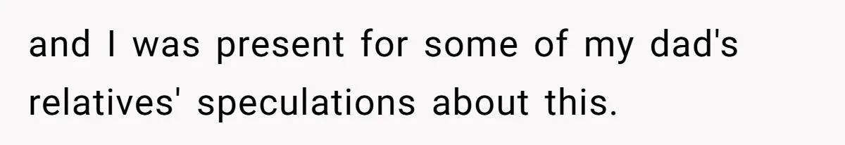 and I was present for some of my dad's relatives' speculations about this.