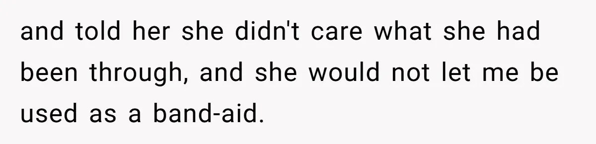 and told her she didn't care what she had been through, and she would not let me be used as a band-aid.