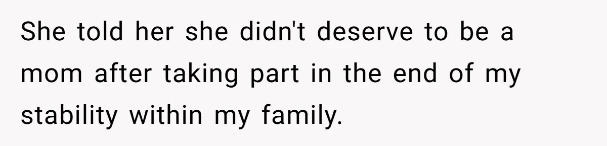 She told her she didn't deserve to be a mom after taking part in the end of my stability within my family.