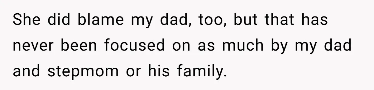 She did blame my dad, too, but that has never been focused on as much by my dad and stepmom or his family.