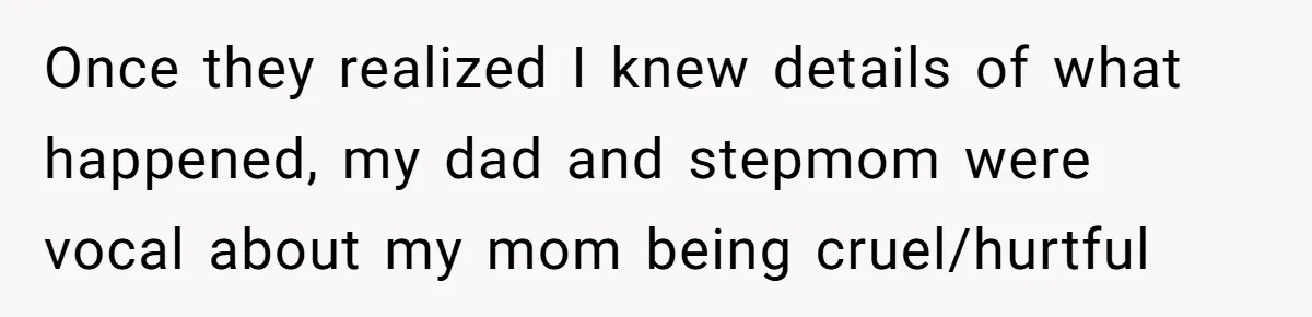 Once they realized I knew details of what happened, my dad and stepmom were vocal about my mom being cruel/hurtful