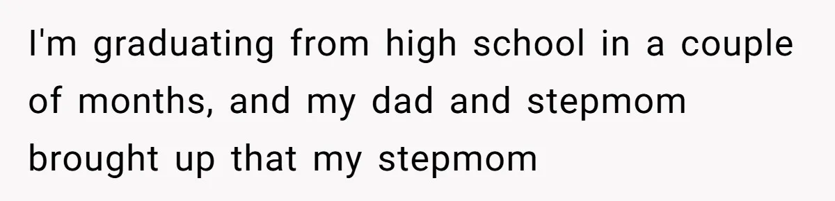 I'm graduating from high school in a couple of months, and my dad and stepmom brought up that my stepmom