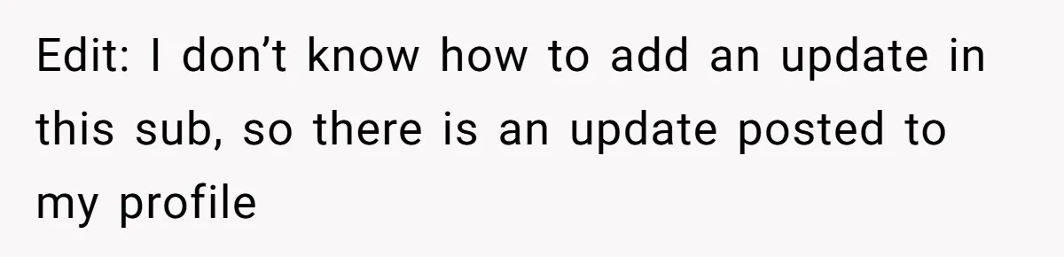 Edit: I don’t know how to add an update in this sub, so there is an update posted to my profile