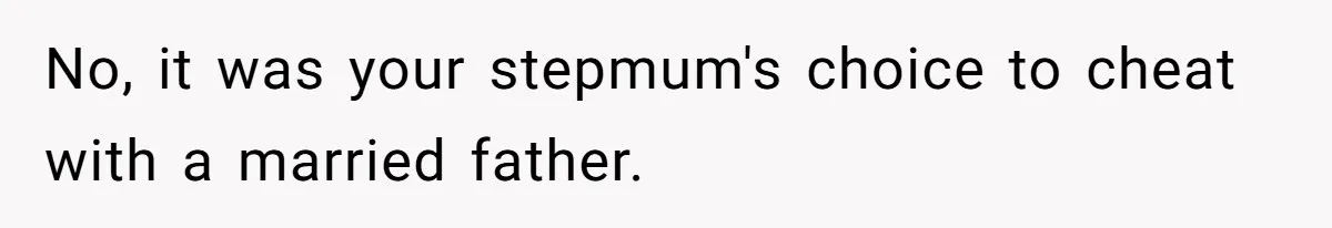 No, it was your stepmum's choice to cheat with a married father.