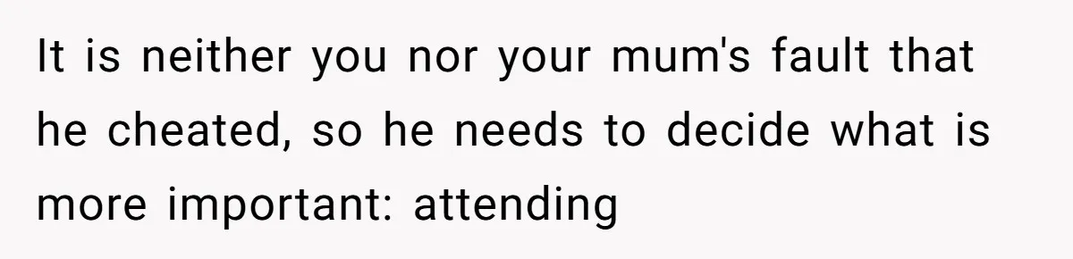It is neither you nor your mum's fault that he cheated, so he needs to decide what is more important: attending