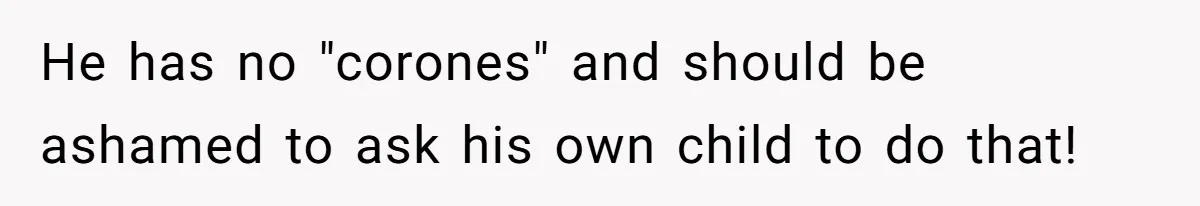 He has no "corones" and should be ashamed to ask his own child to do that!