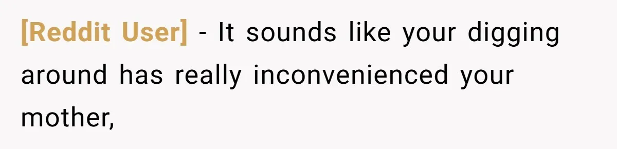 [Reddit User] − It sounds like your digging around has really inconvenienced your mother,