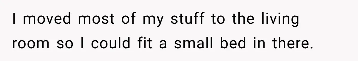 I moved most of my stuff to the living room so I could fit a small bed in there.