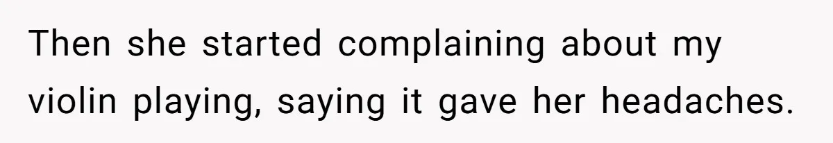 Then she started complaining about my violin playing, saying it gave her headaches.