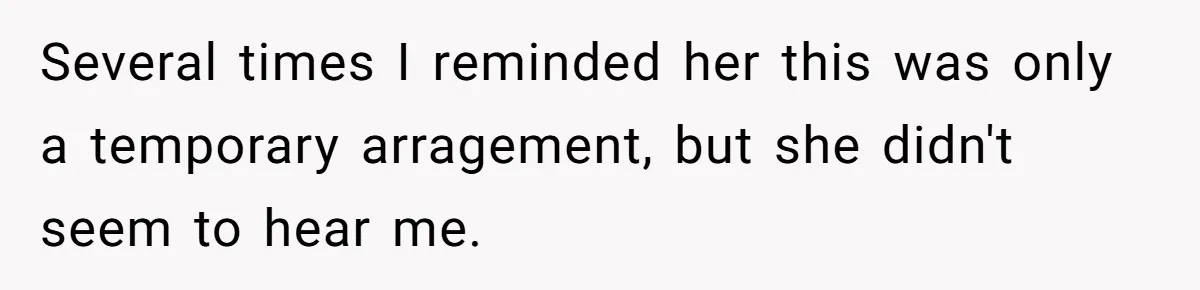 Several times I reminded her this was only a temporary arragement, but she didn't seem to hear me.