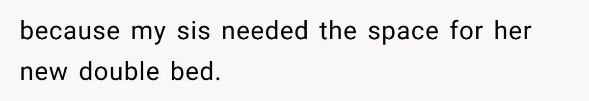 because my sis needed the space for her new double bed.