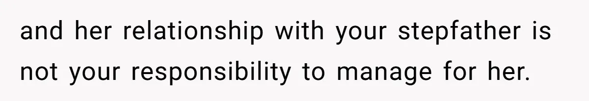 and her relationship with your stepfather is not your responsibility to manage for her.