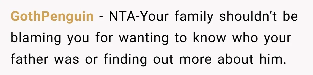 GothPenguin − NTA-Your family shouldn’t be blaming you for wanting to know who your father was or finding out more about him.