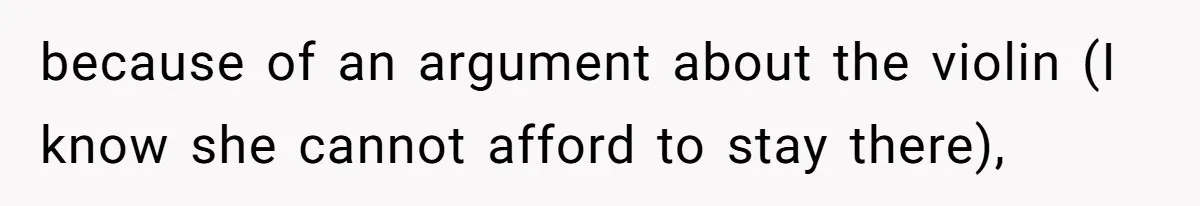 because of an argument about the violin (I know she cannot afford to stay there),