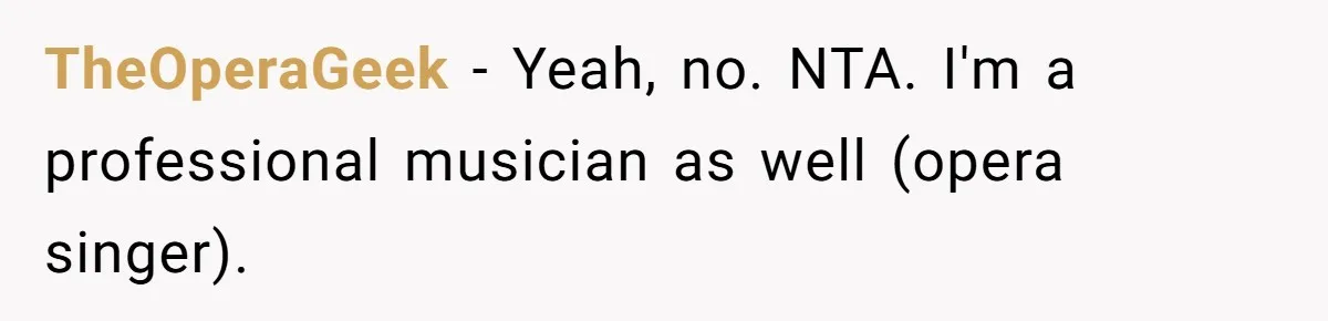 TheOperaGeek − Yeah, no. NTA. I'm a professional musician as well (opera singer).