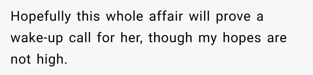 Hopefully this whole affair will prove a wake-up call for her, though my hopes are not high.