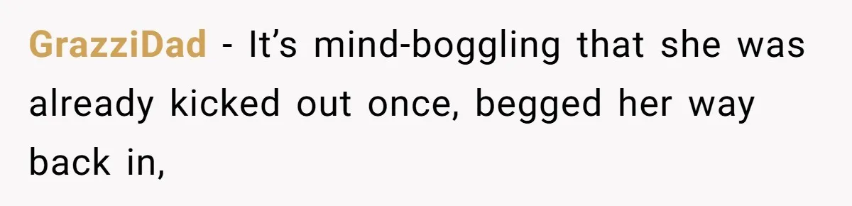GrazziDad − It’s mind-boggling that she was already kicked out once, begged her way back in,