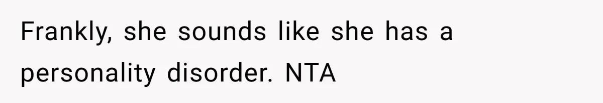 Frankly, she sounds like she has a personality disorder. NTA