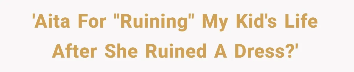 'AITA For "Ruining" my kid's life after she ruined a dress?'