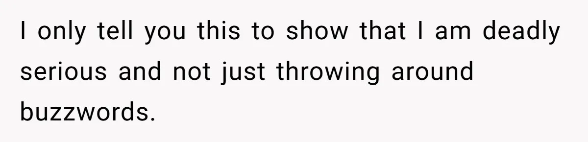 I only tell you this to show that I am deadly serious and not just throwing around buzzwords.