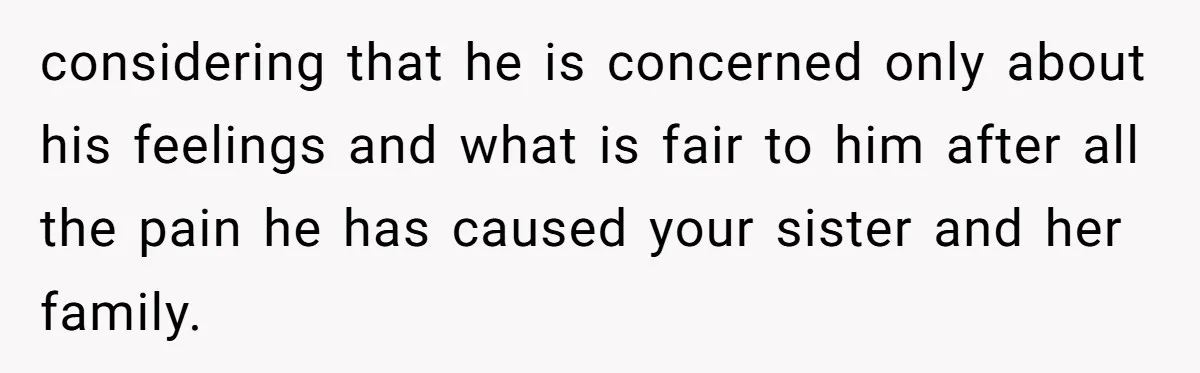 considering that he is concerned only about his feelings and what is fair to him after all the pain he has caused your sister and her family.