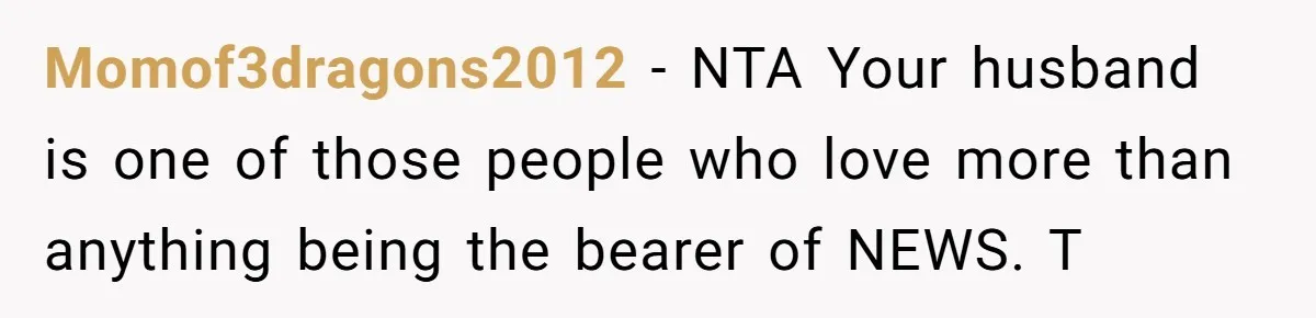 Momof3dragons2012 − NTA Your husband is one of those people who love more than anything being the bearer of NEWS. T