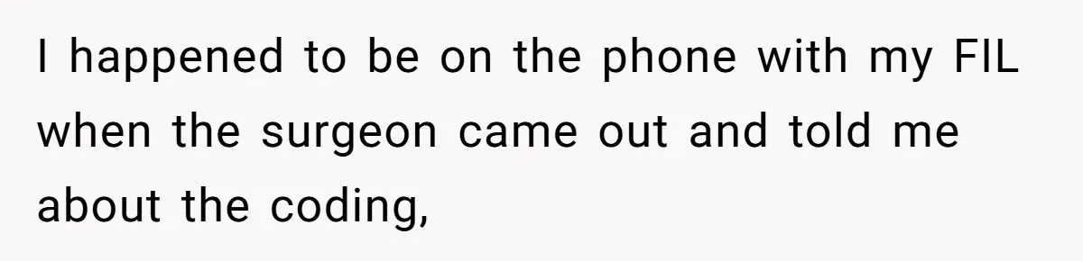 I happened to be on the phone with my FIL when the surgeon came out and told me about the coding,