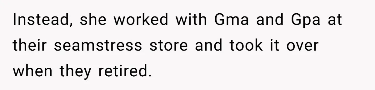Instead, she worked with Gma and Gpa at their seamstress store and took it over when they retired.