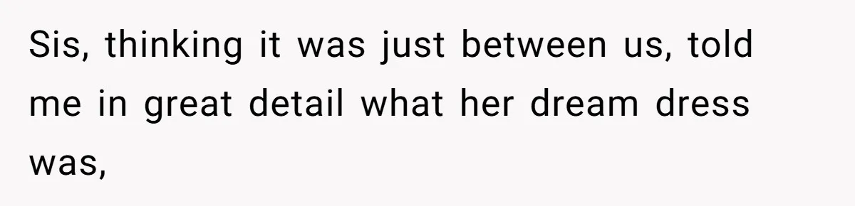 Sis, thinking it was just between us, told me in great detail what her dream dress was,