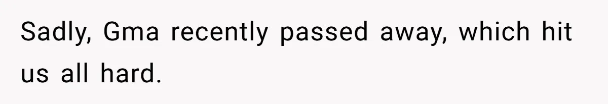 Sadly, Gma recently passed away, which hit us all hard.