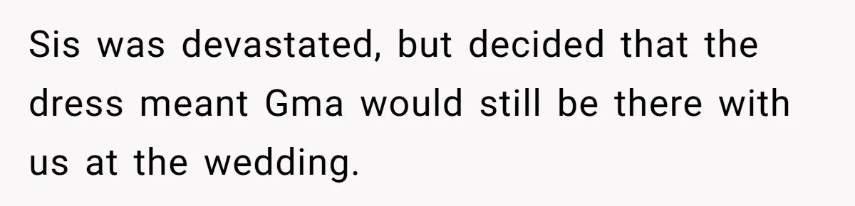 Sis was devastated, but decided that the dress meant Gma would still be there with us at the wedding.