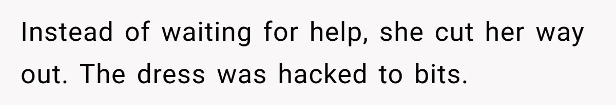 Instead of waiting for help, she cut her way out. The dress was hacked to bits.