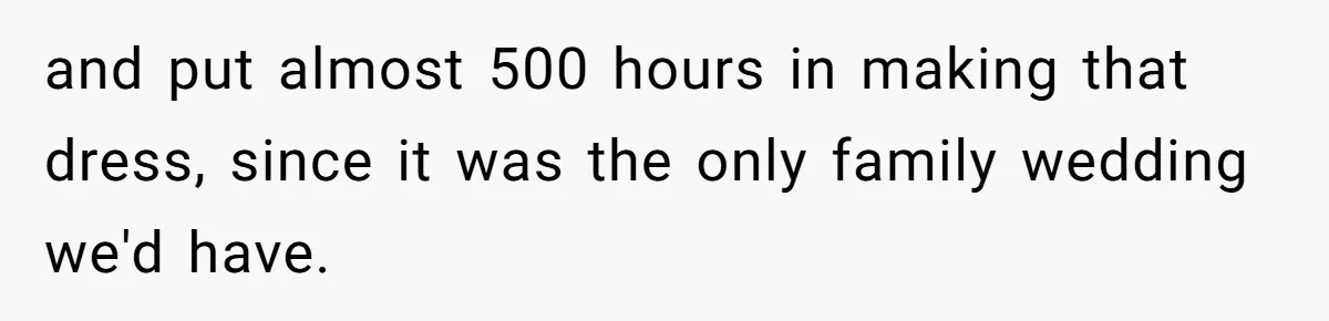 and put almost 500 hours in making that dress, since it was the only family wedding we'd have.
